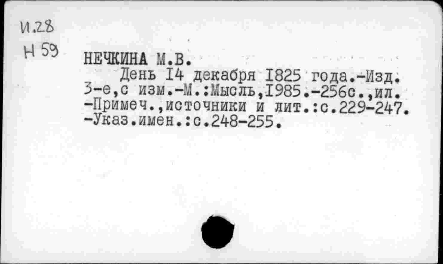 ﻿НЕЧКИНА М.В.
День 14 декабря 1825 года.-Изд. 3-е,с изм.-М.:Мысль,1985.-256с.,ил. -Примеч.,источники и лит.:с.229-247. -Указ.имен.:с.248-255.